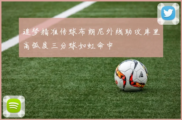 追梦精准传球布朗尼外线助攻库里高弧度三分球如虹命中