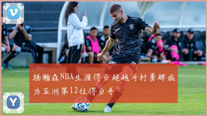 杨瀚森NBA生涯得分超越河村勇辉成为亚洲第12位得分手