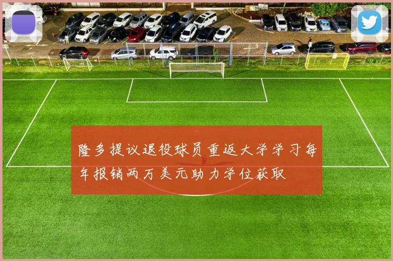 隆多提议退役球员重返大学学习每年报销两万美元助力学位获取