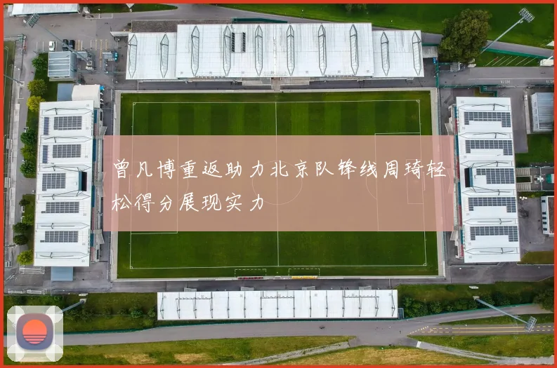 曾凡博重返助力北京队锋线周琦轻松得分展现实力