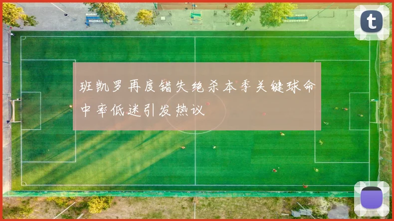 班凯罗再度错失绝杀本季关键球命中率低迷引发热议