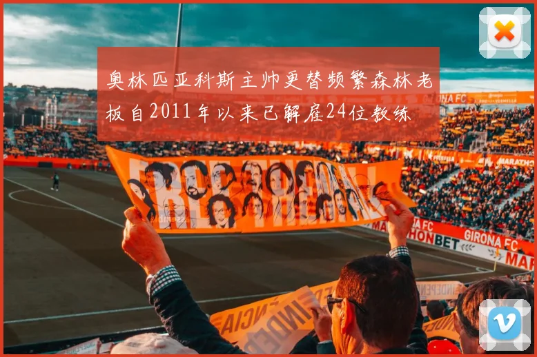 奥林匹亚科斯主帅更替频繁森林老板自2011年以来已解雇24位教练