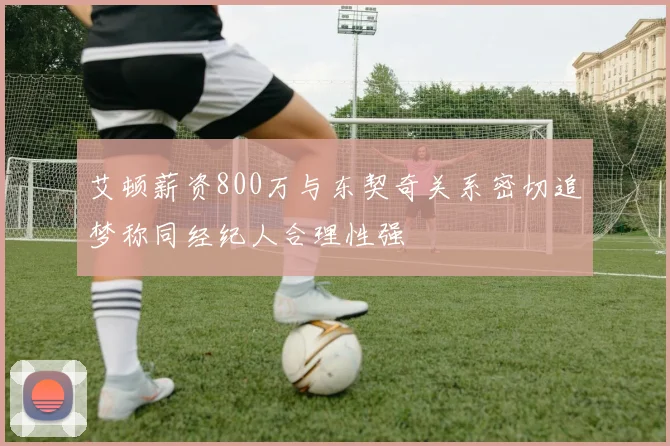 艾顿薪资800万与东契奇关系密切追梦称同经纪人合理性强