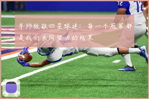 李帅致敬四星球迷：每一个冠军都是我们共同努力的结果